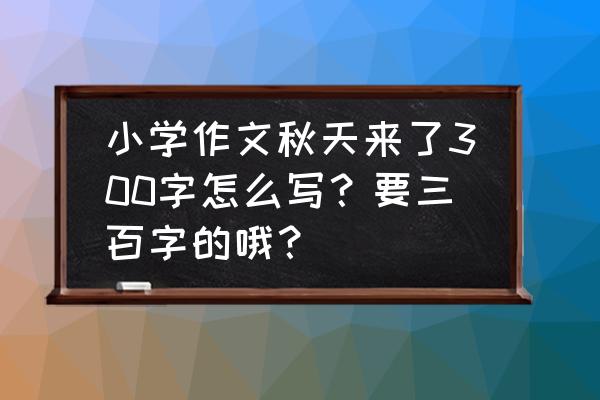 手绘中国梦主题绘画五年级手抄报 小学作文秋天来了300字怎么写？要三百字的哦？