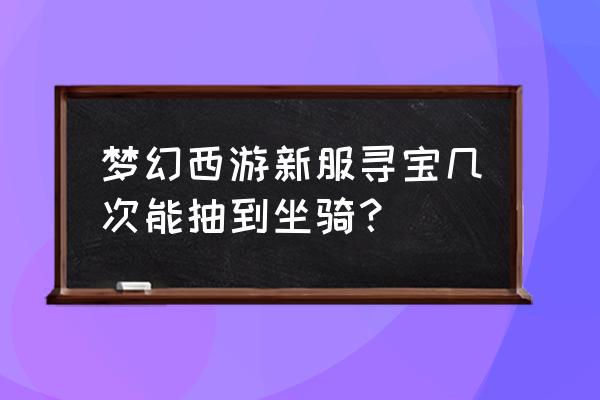 梦幻西游坐骑任务 梦幻西游新服寻宝几次能抽到坐骑？