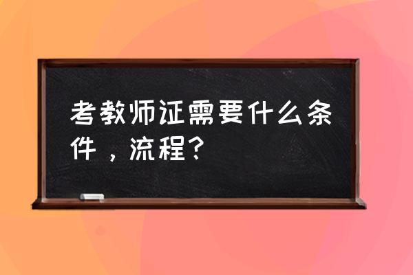 教师证报名流程 考教师证需要什么条件，流程？