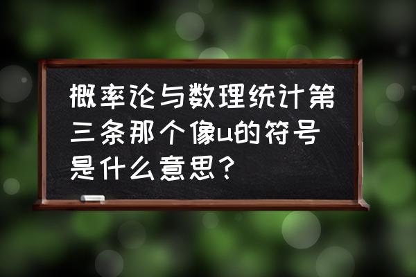 概率论与数理统计第5版 概率论与数理统计第三条那个像u的符号是什么意思？