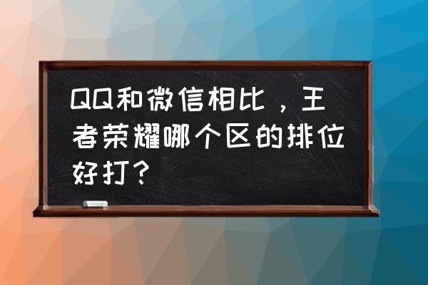 王者荣耀微信区和qq区哪个比较坑 QQ和微信相比，王者荣耀哪个区的排位好打？