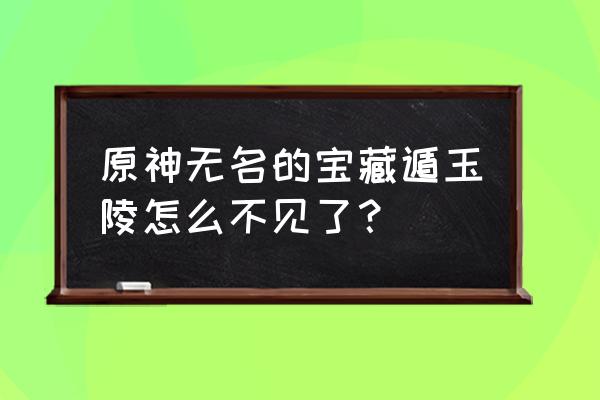 原神无名的宝藏交给谁更划算 原神无名的宝藏遁玉陵怎么不见了？