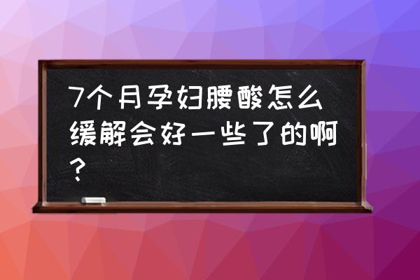 怀孕腰酸痛怎么解决 7个月孕妇腰酸怎么缓解会好一些了的啊？