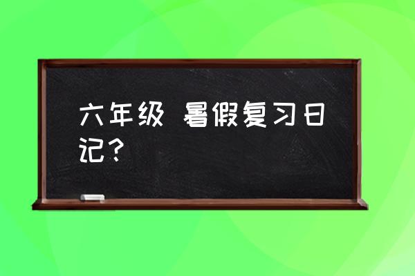 愉快暑假的作文怎么写 六年级 暑假复习日记？