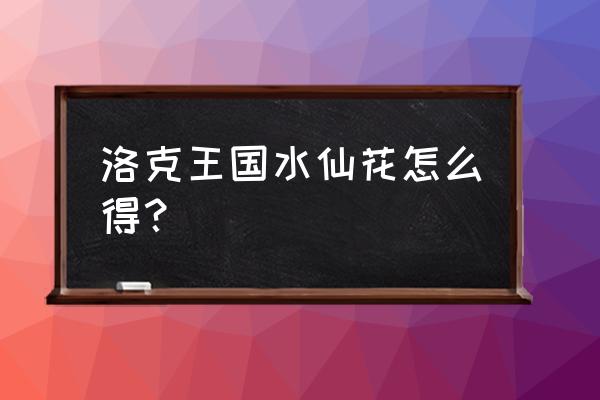 洛克王国乖乖组 洛克王国水仙花怎么得？