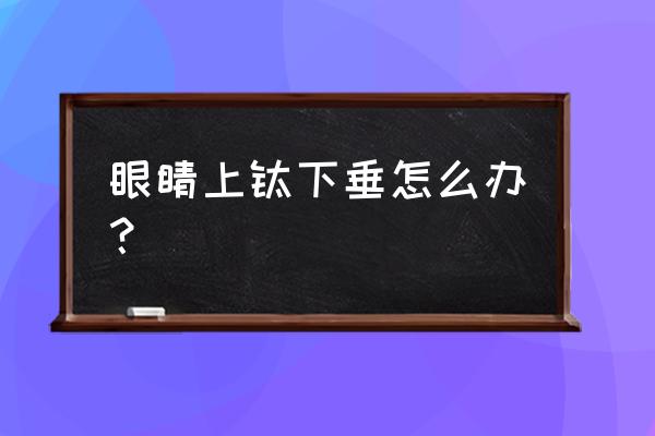 上眼皮下垂松弛怎么恢复 眼睛上睑下垂怎么办？