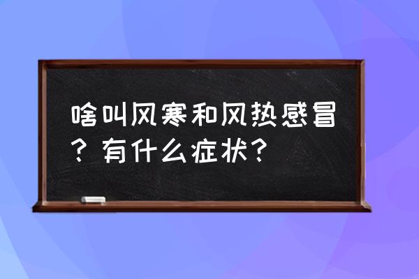 一招辨别风寒和风热的区别 啥叫风寒和风热感冒？有什么症状？