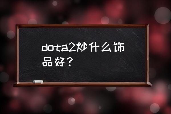 dota2靠谱的饰品交易平台 dota2炒什么饰品好？