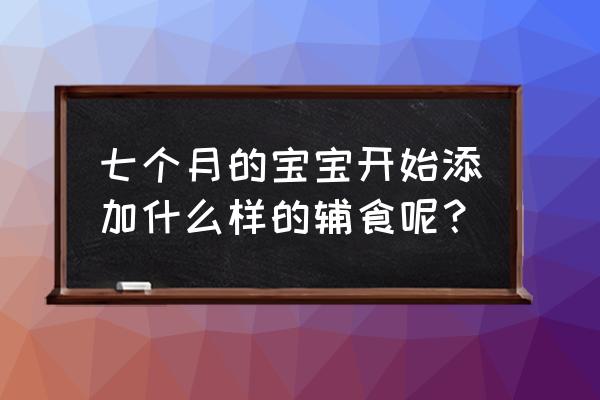 七个月宝宝食谱一览表 七个月的宝宝开始添加什么样的辅食呢？