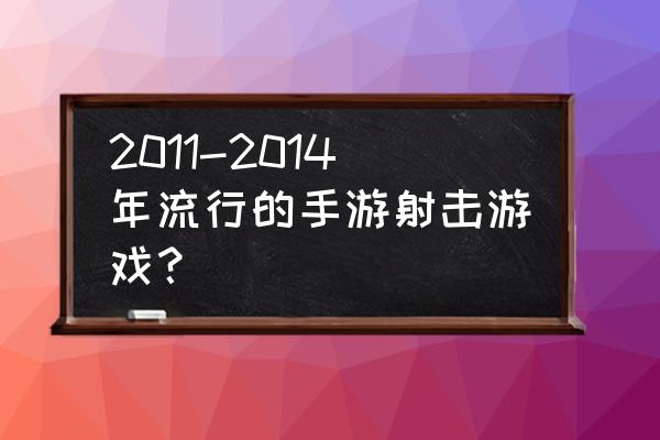 十大射击游戏手游推荐排行 2011-2014年流行的手游射击游戏？