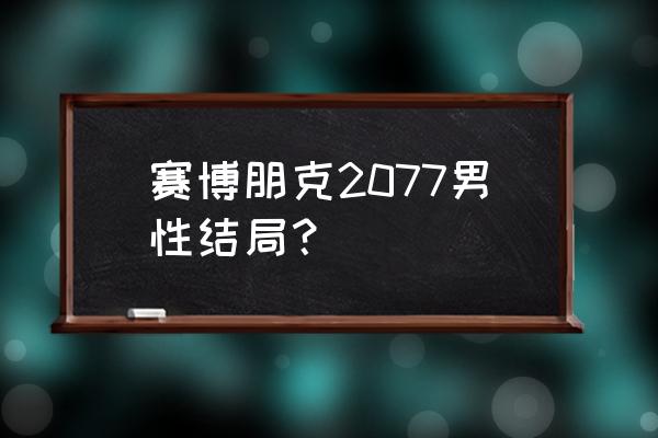 赛博朋克2077几种结局 赛博朋克2077男性结局？