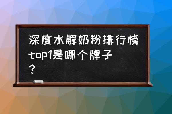 蛋白部分水解配方奶粉排行榜 深度水解奶粉排行榜top1是哪个牌子？