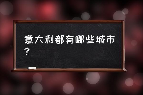 意大利城市有哪些 意大利都有哪些城市？