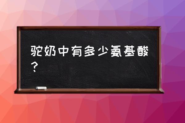 驼奶粉最佳配料表 驼奶中有多少氨基酸？