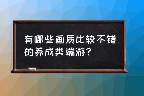 pc网游 有哪些画质比较不错的养成类端游？