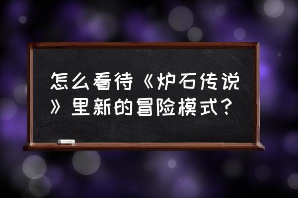 炉石传说乱斗介绍 怎么看待《炉石传说》里新的冒险模式？