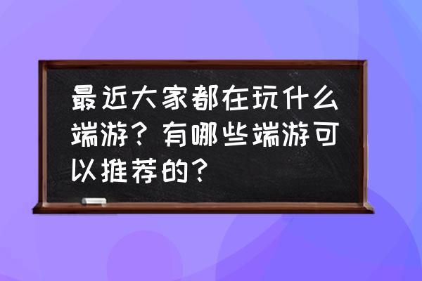 游戏画面最好的游戏 最近大家都在玩什么端游？有哪些端游可以推荐的？