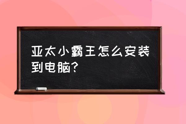 小霸王学习电脑 亚太小霸王怎么安装到电脑？