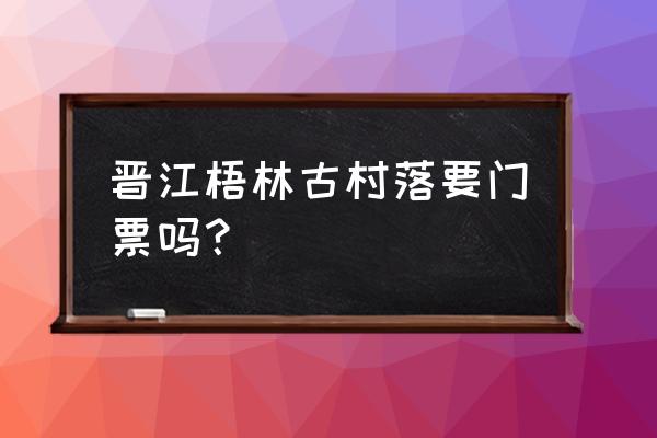 晋江十大免费景区 晋江梧林古村落要门票吗？