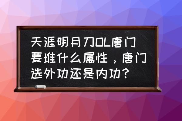 剑网三唐门最佳内功 天涯明月刀OL唐门要堆什么属性，唐门选外功还是内功？