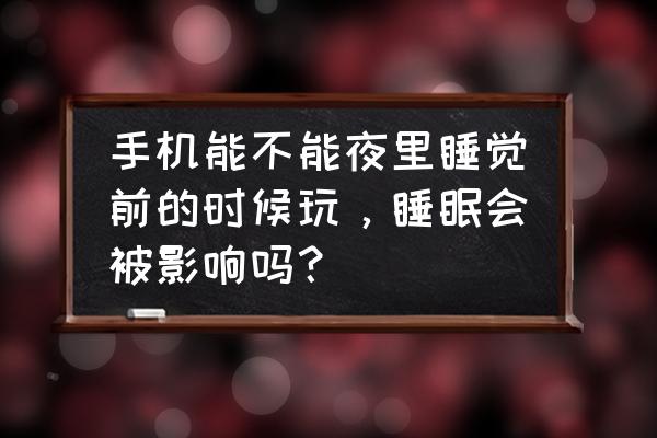 躺着玩手机对颈椎危害 手机能不能夜里睡觉前的时候玩，睡眠会被影响吗？