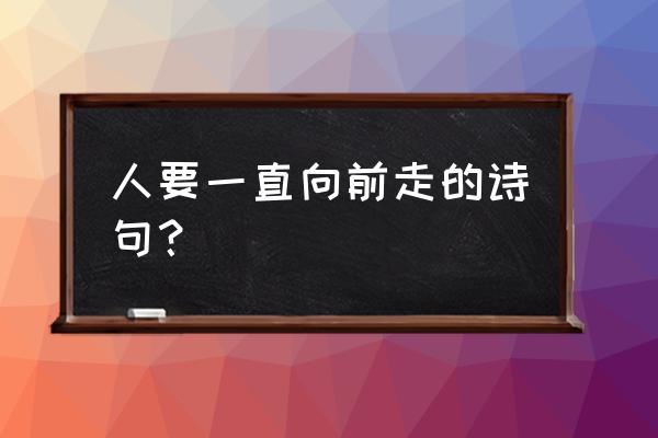 一直向前走 人要一直向前走的诗句？