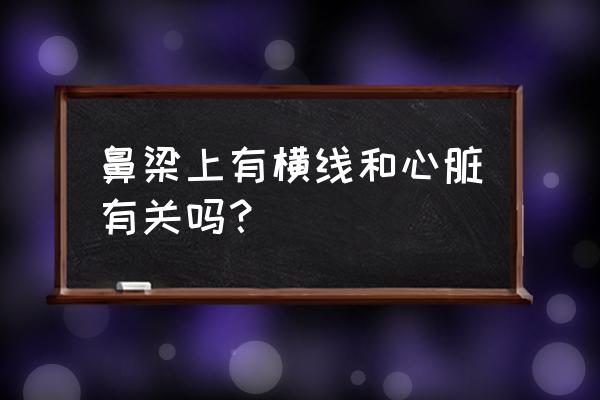 山根有横纹 鼻梁上有横线和心脏有关吗？