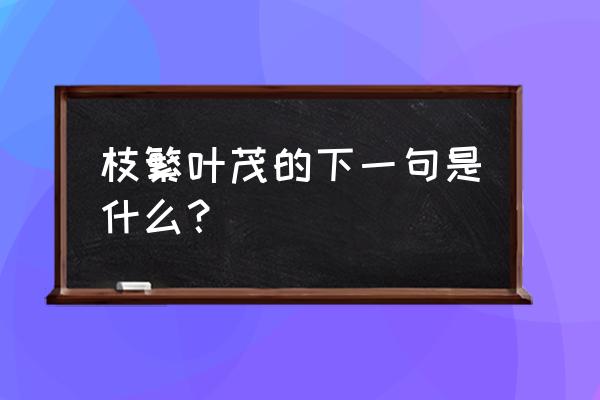 花繁叶茂近义词反义词 枝繁叶茂的下一句是什么？