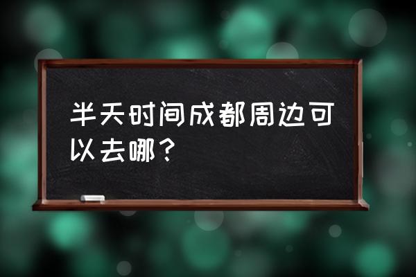 平乐未来15天天气预报 半天时间成都周边可以去哪？