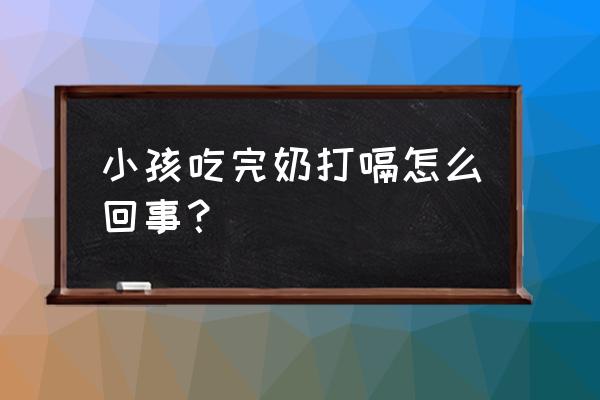 新生儿吃完奶一直打嗝 小孩吃完奶打嗝怎么回事？