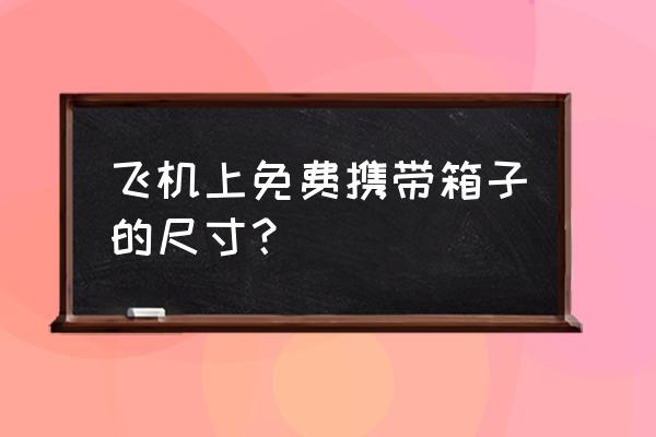 飞机行李箱免托运尺寸 飞机上免费携带箱子的尺寸？