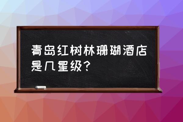 青岛红树林度假酒店图片 青岛红树林珊瑚酒店是几星级？