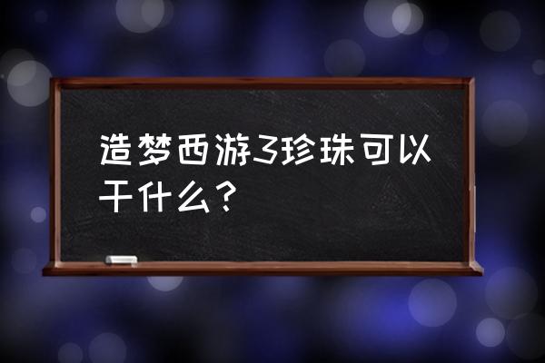 造梦西游三神兽梼杌 造梦西游3珍珠可以干什么？