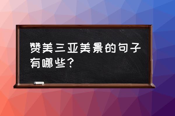 海南的美景的描写 赞美三亚美景的句子有哪些？