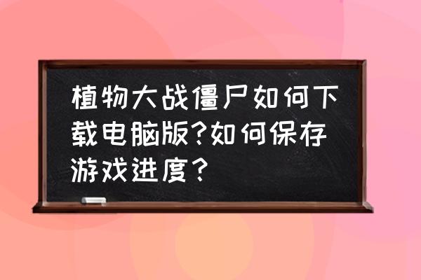 植物大战僵尸网页版免费玩 植物大战僵尸如何下载电脑版?如何保存游戏进度？