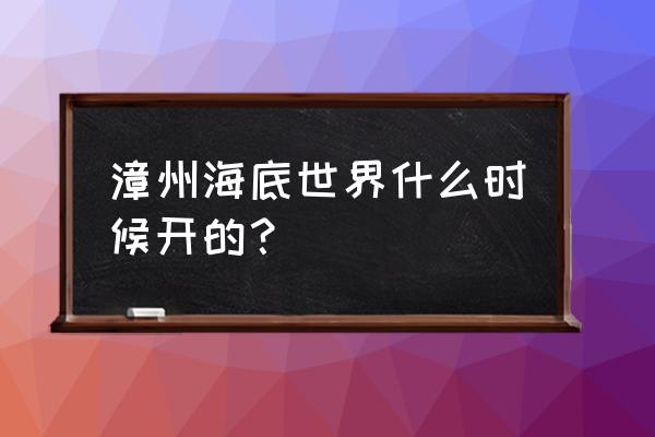 海底大世界图画 漳州海底世界什么时候开的？