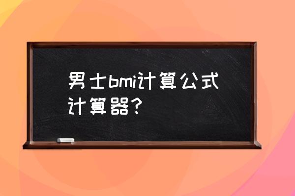 bim计算器是什么 男士bmi计算公式计算器？