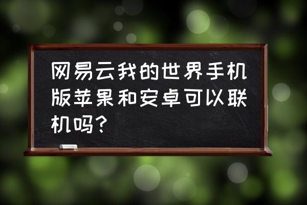 网易版我的世界怎么免费联机 网易云我的世界手机版苹果和安卓可以联机吗？