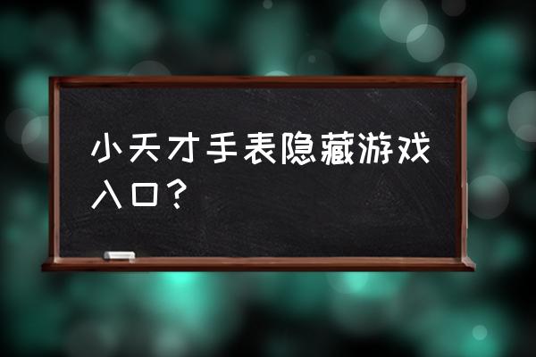 小游戏入口秒开 小天才手表隐藏游戏入口？