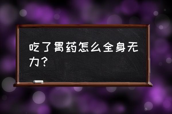 全身无力是什么原因 吃了胃药怎么全身无力？