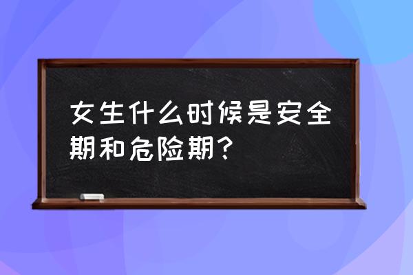 安全期几天内不会怀孕 女生什么时候是安全期和危险期？