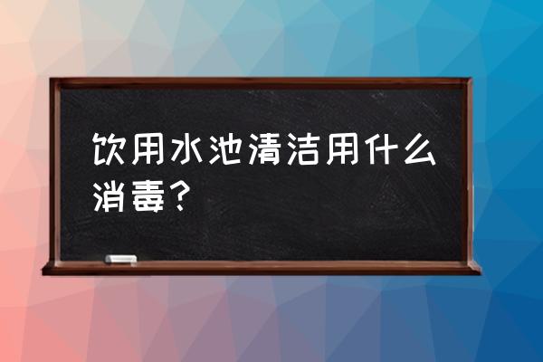 饮用水消毒用什么消毒剂 饮用水池清洁用什么消毒？