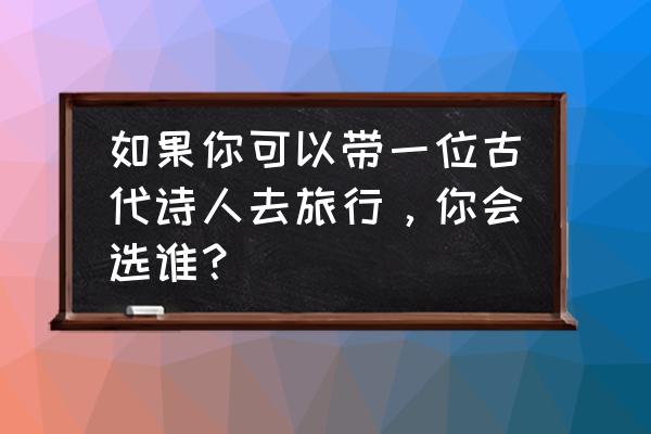 太行八陉自驾线路图 如果你可以带一位古代诗人去旅行，你会选谁？