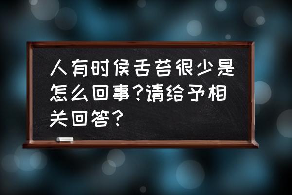 舌头几乎没有舌苔咋回事 人有时侯舌苔很少是怎么回事?请给予相关回答？