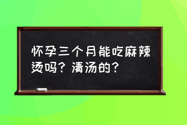 孕妇可以经常吃麻辣烫吗 怀孕三个月能吃麻辣烫吗？清汤的？