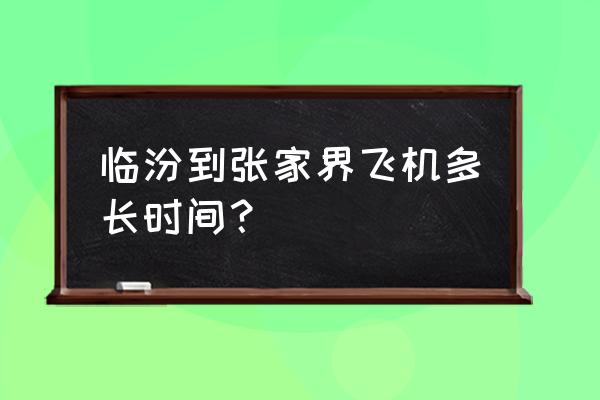 张家界荷花机场最新航班时刻表 临汾到张家界飞机多长时间？