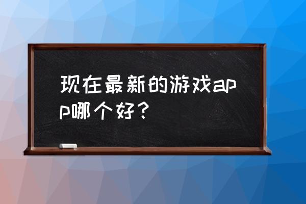 使命召唤肥皂救普莱斯 现在最新的游戏app哪个好？