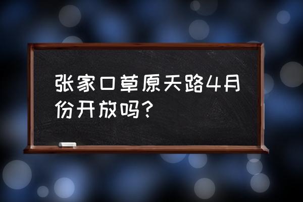 张家口草原天路地图 张家口草原天路4月份开放吗？