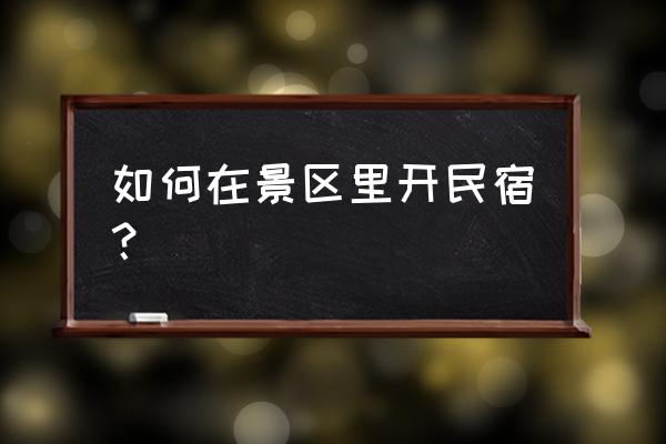 怎样开一家民宿 如何在景区里开民宿？