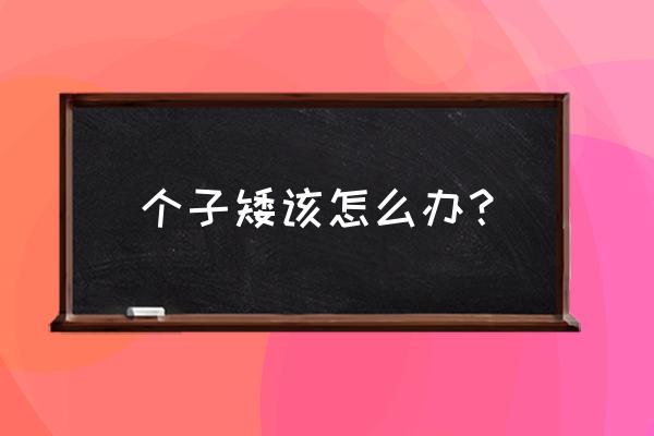 成年人个子矮怎么办 个子矮该怎么办？